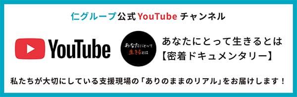 仁グループ公式YouTubeチャンネル あなたにとって生きるとは【密着ドキュメンタリー】 私たちが大切にしている支援現場の「ありのままのリアル」をお届けします！